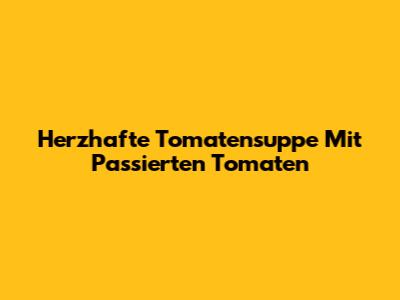 Herzhafte Tomatensuppe Mit Passierten Tomaten