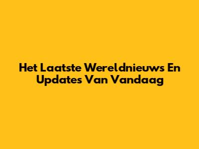 Het Laatste Wereldnieuws En Updates Van Vandaag