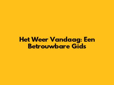 Het Weer Vandaag: Een Betrouwbare Gids