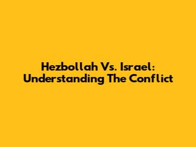 Hezbollah Vs. Israel: Understanding The Conflict