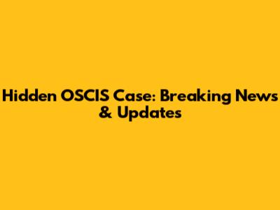 Hidden OSCIS Case: Breaking News & Updates