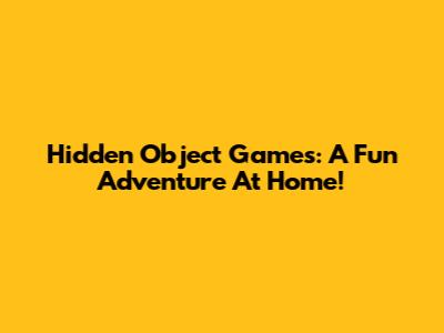 Hidden Object Games: A Fun Adventure At Home!