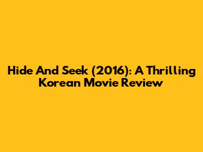 Hide And Seek (2016): A Thrilling Korean Movie Review