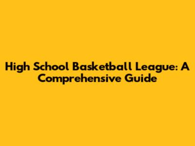 High School Basketball League: A Comprehensive Guide