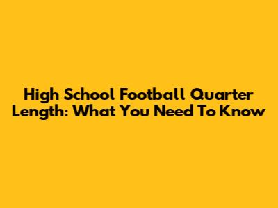 High School Football Quarter Length: What You Need To Know