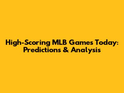 High-Scoring MLB Games Today: Predictions & Analysis