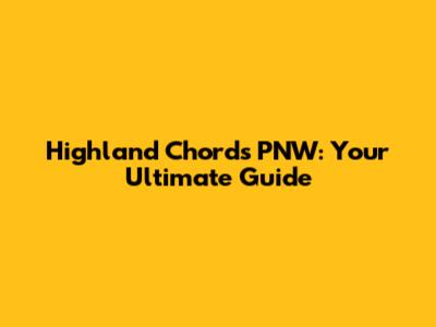 Highland Chords PNW: Your Ultimate Guide