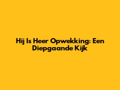 Hij Is Heer Opwekking: Een Diepgaande Kijk