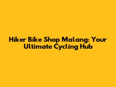 Hiker Bike Shop Malang: Your Ultimate Cycling Hub