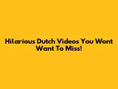 Hilarious Dutch Videos You Won't Want To Miss!