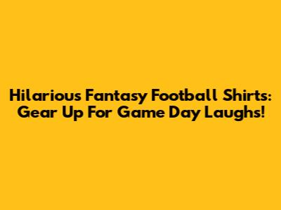 Hilarious Fantasy Football Shirts: Gear Up For Game Day Laughs!