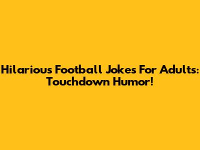 Hilarious Football Jokes For Adults: Touchdown Humor!