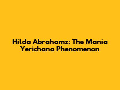 Hilda Abrahamz: The Mania Yerichana Phenomenon