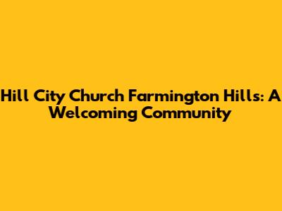 Hill City Church Farmington Hills: A Welcoming Community