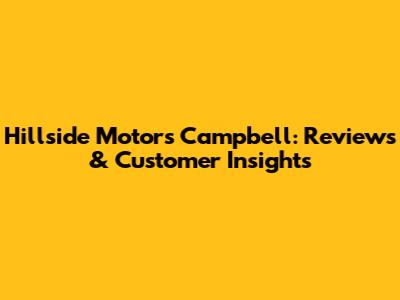 Hillside Motors Campbell: Reviews & Customer Insights
