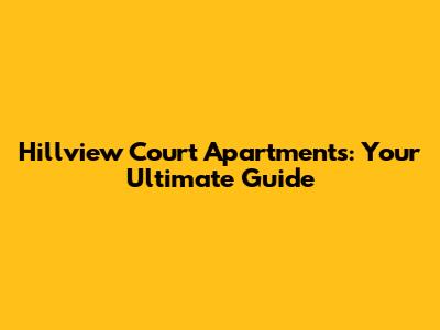 Hillview Court Apartments: Your Ultimate Guide
