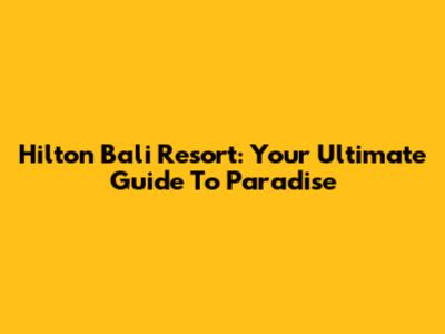 Hilton Bali Resort: Your Ultimate Guide To Paradise