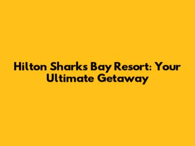 Hilton Sharks Bay Resort: Your Ultimate Getaway