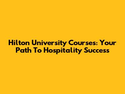 Hilton University Courses: Your Path To Hospitality Success