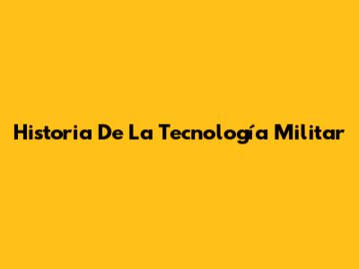 Historia De La Tecnología Militar