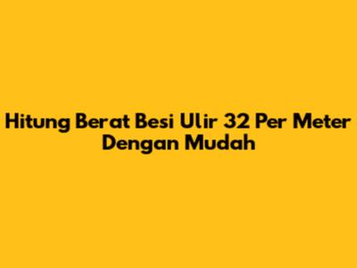 Hitung Berat Besi Ulir 32 Per Meter Dengan Mudah
