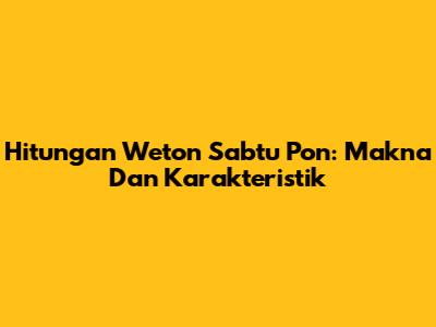 Hitungan Weton Sabtu Pon: Makna Dan Karakteristik