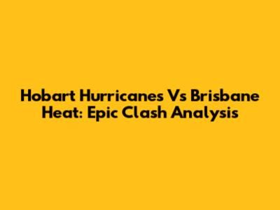 Hobart Hurricanes Vs Brisbane Heat: Epic Clash Analysis