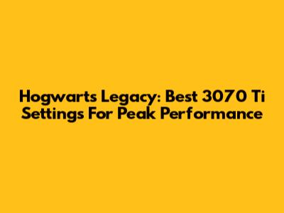 Hogwarts Legacy: Best 3070 Ti Settings For Peak Performance