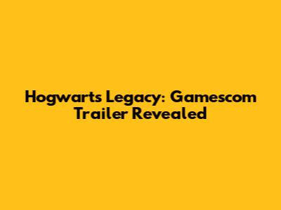 Hogwarts Legacy: Gamescom Trailer Revealed