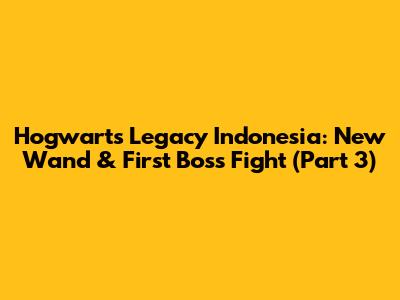 Hogwarts Legacy Indonesia: New Wand & First Boss Fight (Part 3)