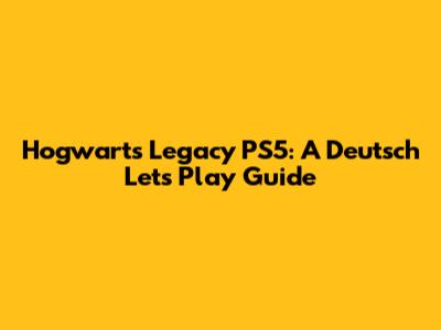 Hogwarts Legacy PS5: A Deutsch Let's Play Guide