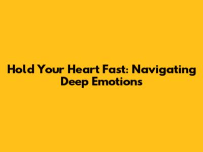 Hold Your Heart Fast: Navigating Deep Emotions