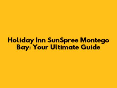 Holiday Inn SunSpree Montego Bay: Your Ultimate Guide