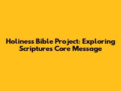 Holiness Bible Project: Exploring Scripture's Core Message