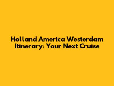 Holland America Westerdam Itinerary: Your Next Cruise