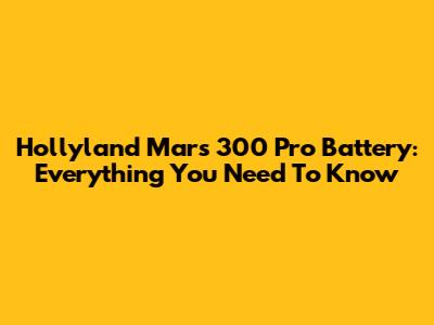 Hollyland Mars 300 Pro Battery: Everything You Need To Know
