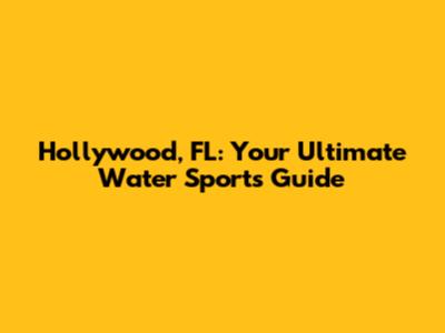 Hollywood, FL: Your Ultimate Water Sports Guide