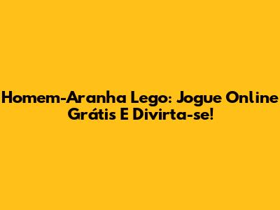 Homem-Aranha Lego: Jogue Online Grátis E Divirta-se!