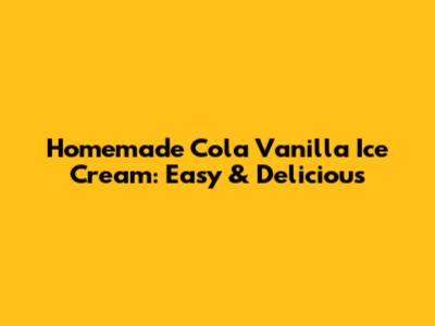 Homemade Cola Vanilla Ice Cream: Easy & Delicious
