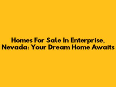 Homes For Sale In Enterprise, Nevada: Your Dream Home Awaits