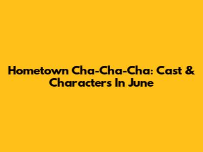 Hometown Cha-Cha-Cha: Cast & Characters In June
