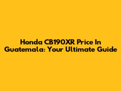 Honda CB190XR Price In Guatemala: Your Ultimate Guide