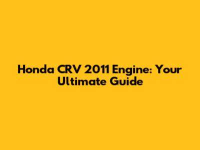 Honda CRV 2011 Engine: Your Ultimate Guide