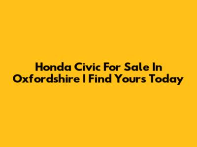 Honda Civic For Sale In Oxfordshire | Find Yours Today