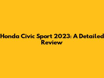 Honda Civic Sport 2023: A Detailed Review