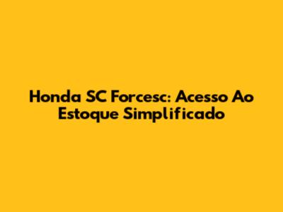 Honda SC Forcesc: Acesso Ao Estoque Simplificado