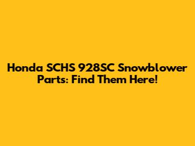 Honda SCHS 928SC Snowblower Parts: Find Them Here!