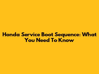 Honda Service Boot Sequence: What You Need To Know