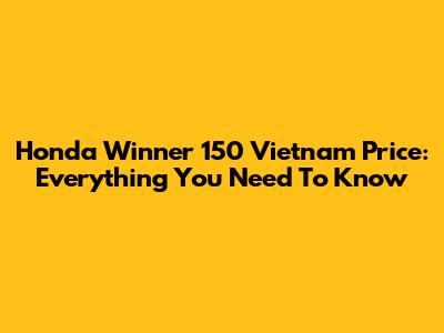 Honda Winner 150 Vietnam Price: Everything You Need To Know