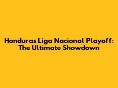Honduras Liga Nacional Playoff: The Ultimate Showdown